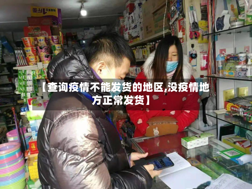 【查询疫情不能发货的地区,没疫情地方正常发货】
