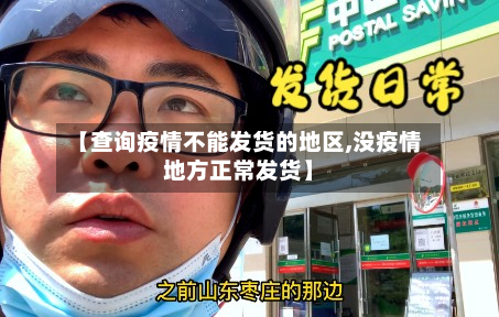【查询疫情不能发货的地区,没疫情地方正常发货】-第2张图片