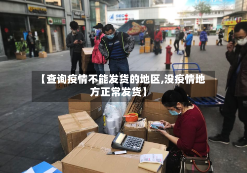 【查询疫情不能发货的地区,没疫情地方正常发货】-第3张图片