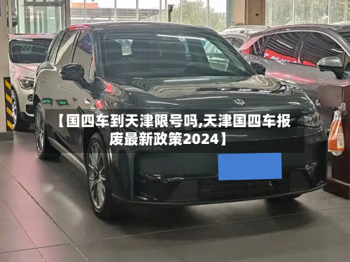 【国四车到天津限号吗,天津国四车报废最新政策2024】