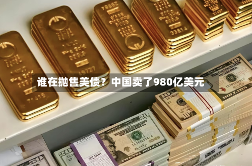 谁在抛售美债?中国卖了980亿美元-第1张图片
