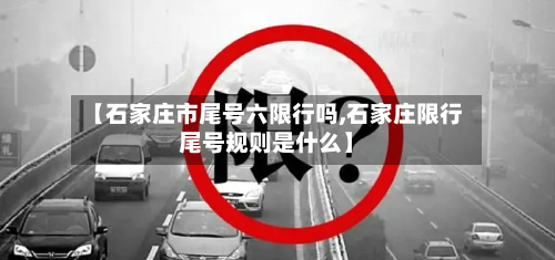 【石家庄市尾号六限行吗,石家庄限行尾号规则是什么】