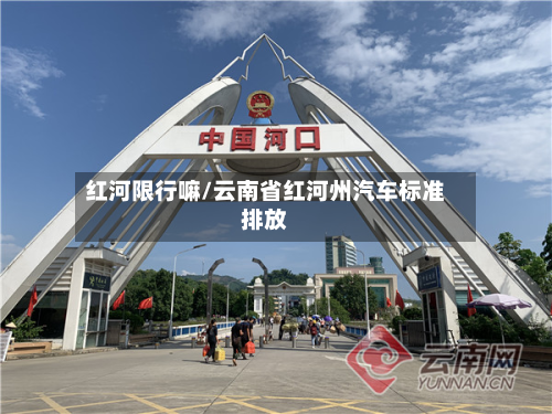 红河限行嘛/云南省红河州汽车标准排放-第3张图片