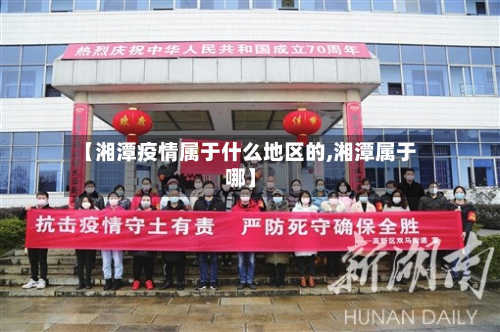 【湘潭疫情属于什么地区的,湘潭属于哪】-第3张图片