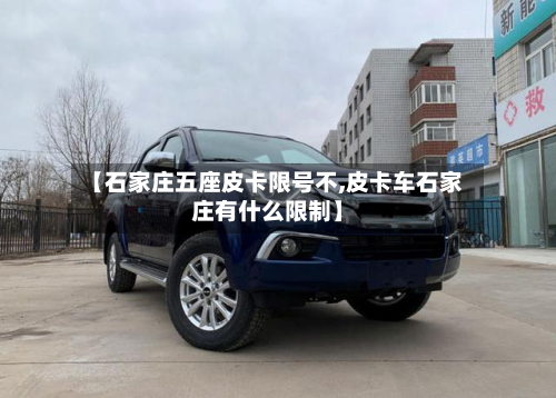 【石家庄五座皮卡限号不,皮卡车石家庄有什么限制】-第2张图片