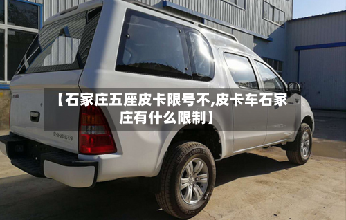 【石家庄五座皮卡限号不,皮卡车石家庄有什么限制】-第3张图片