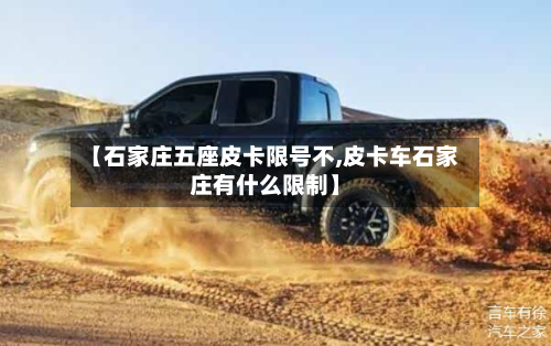 【石家庄五座皮卡限号不,皮卡车石家庄有什么限制】-第1张图片