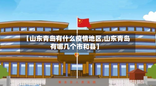 【山东青岛有什么疫情地区,山东青岛有哪几个市和县】-第2张图片