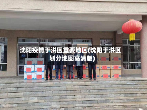 沈阳疫情于洪区重要地区(沈阳于洪区划分地图高清版)-第2张图片