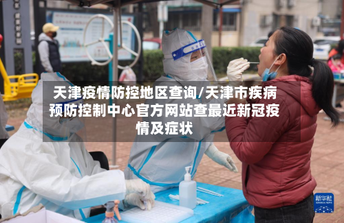 天津疫情防控地区查询/天津市疾病预防控制中心官方网站查最近新冠疫情及症状-第2张图片