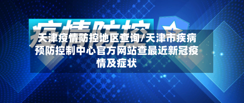 天津疫情防控地区查询/天津市疾病预防控制中心官方网站查最近新冠疫情及症状