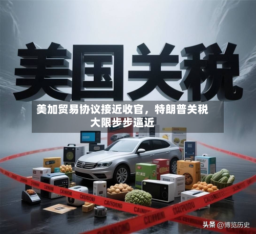 美加贸易协议接近收官，特朗普关税大限步步逼近