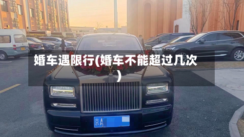 婚车遇限行(婚车不能超过几次)