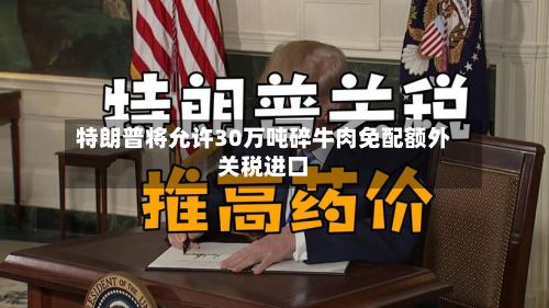 特朗普将允许30万吨碎牛肉免配额外关税进口