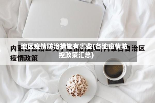地区疫情防治措施有哪些(各地疫情防控政策汇总)