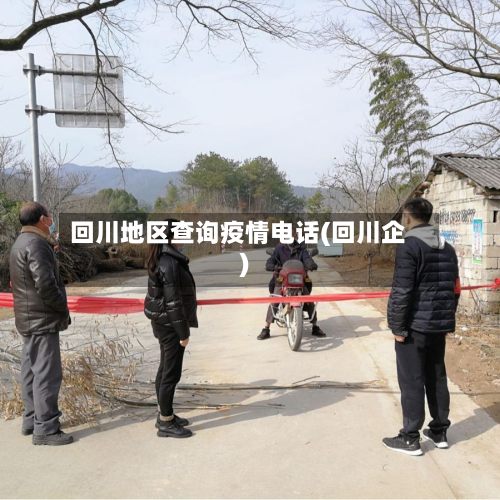 回川地区查询疫情电话(回川企)