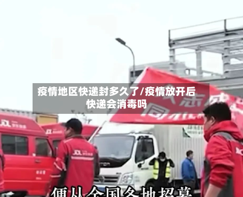 疫情地区快递封多久了/疫情放开后快递会消毒吗
