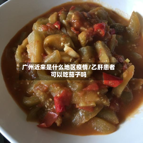 广州近来是什么地区疫情/乙肝患者可以吃茄子吗-第2张图片