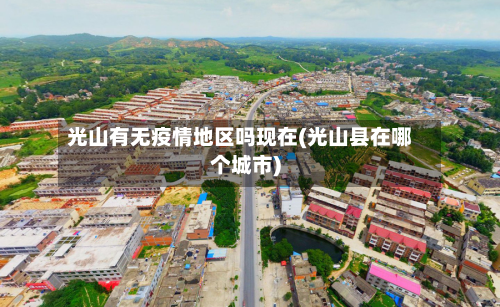 光山有无疫情地区吗现在(光山县在哪个城市)