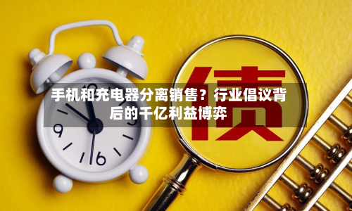 手机和充电器分离销售？行业倡议背后的千亿利益博弈-第2张图片