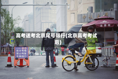 高考送考北京尾号限行(北京高考考试后)