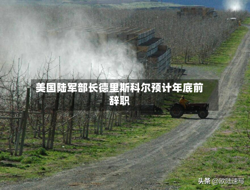 美国陆军部长德里斯科尔预计年底前辞职-第2张图片