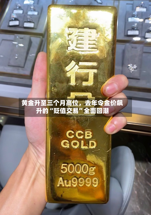 黄金升至三个月高位，去年令金价飙升的“贬值交易”全面回潮-第2张图片