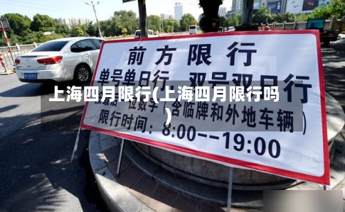 上海四月限行(上海四月限行吗)-第2张图片