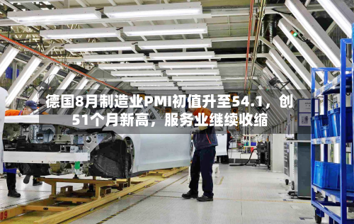 德国8月制造业PMI初值升至54.1，创51个月新高，服务业继续收缩