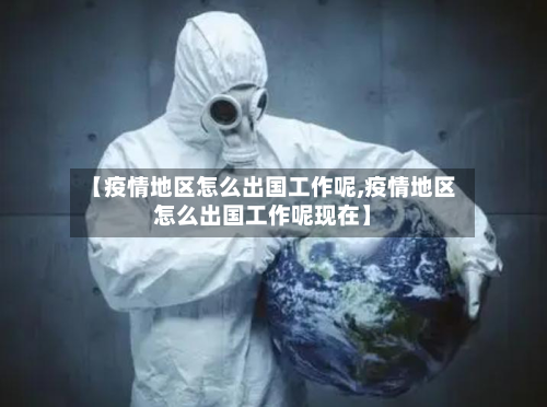 【疫情地区怎么出国工作呢,疫情地区怎么出国工作呢现在】