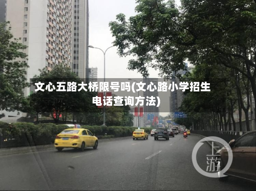 文心五路大桥限号吗(文心路小学招生电话查询方法)-第2张图片