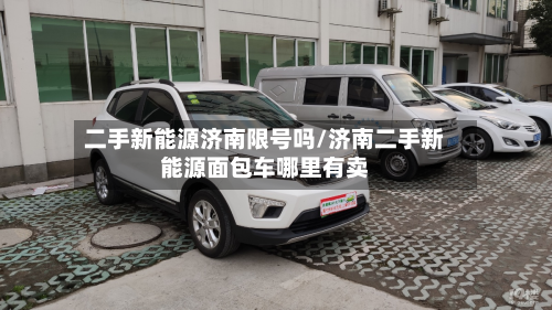 二手新能源济南限号吗/济南二手新能源面包车哪里有卖