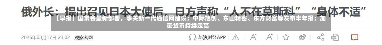 【早报】国常会最新部署，事关新一代通信网建设；中际旭创、东山精密、东方财富等发布半年报；加密货币持续走高