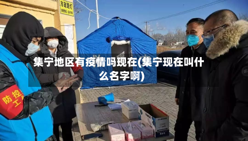 集宁地区有疫情吗现在(集宁现在叫什么名字啊)-第2张图片