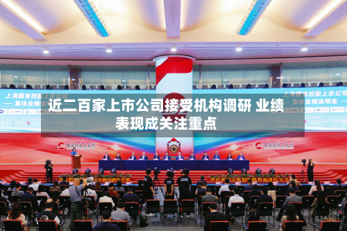 近二百家上市公司接受机构调研 业绩表现成关注重点-第2张图片
