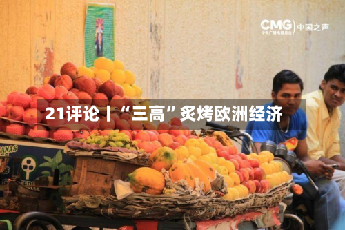 21评论丨“三高”炙烤欧洲经济-第2张图片
