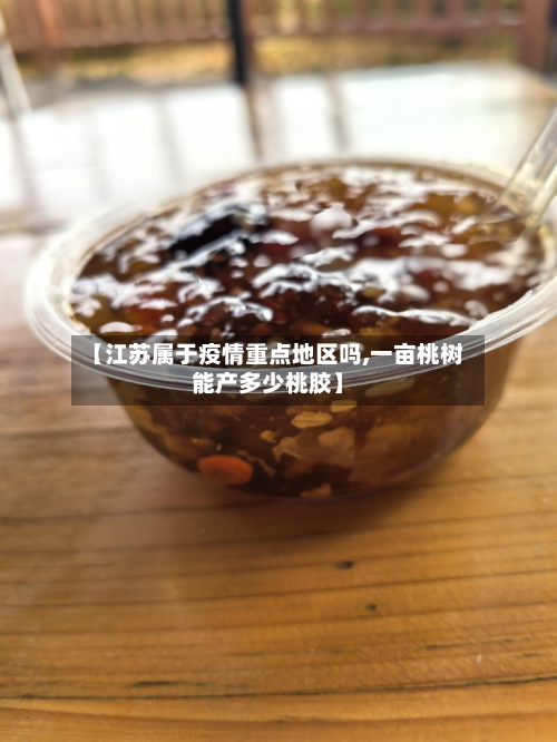 【江苏属于疫情重点地区吗,一亩桃树能产多少桃胶】