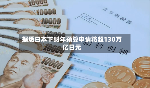 据悉日本下财年预算申请将超130万亿日元