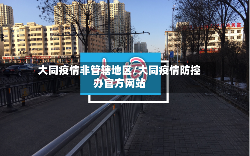 大同疫情非管辖地区/大同疫情防控办官方网站-第3张图片