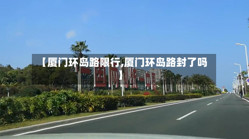 【厦门环岛路限行,厦门环岛路封了吗】-第2张图片