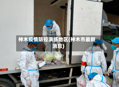 神木疫情防控演练地区(神木市最新消息)-第2张图片