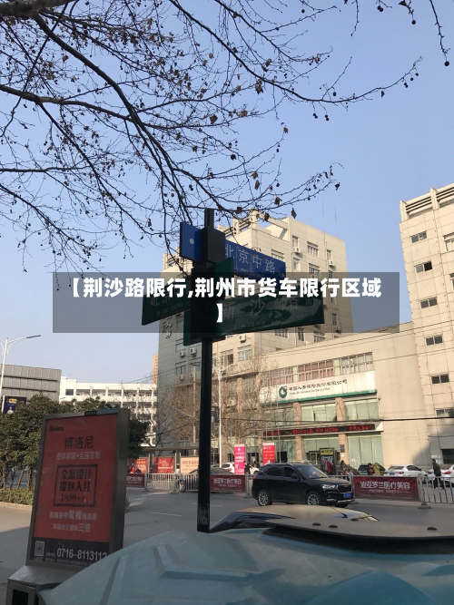 【荆沙路限行,荆州市货车限行区域】-第2张图片