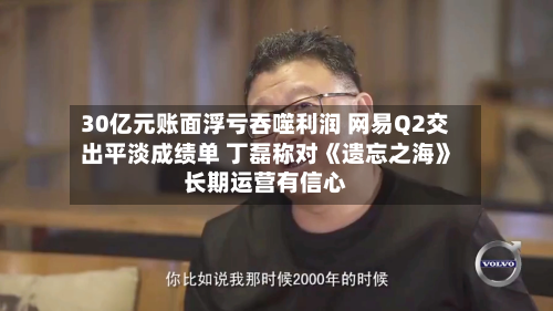 30亿元账面浮亏吞噬利润 网易Q2交出平淡成绩单 丁磊称对《遗忘之海》长期运营有信心
