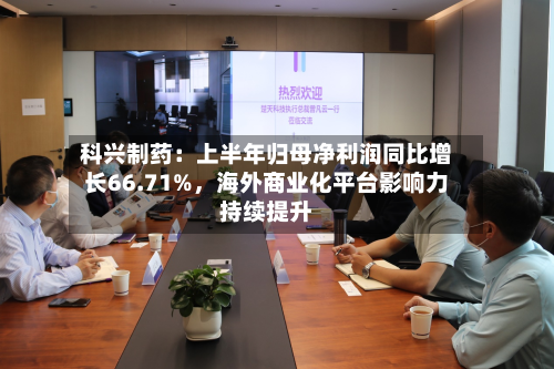 科兴制药：上半年归母净利润同比增长66.71%，海外商业化平台影响力持续提升-第2张图片