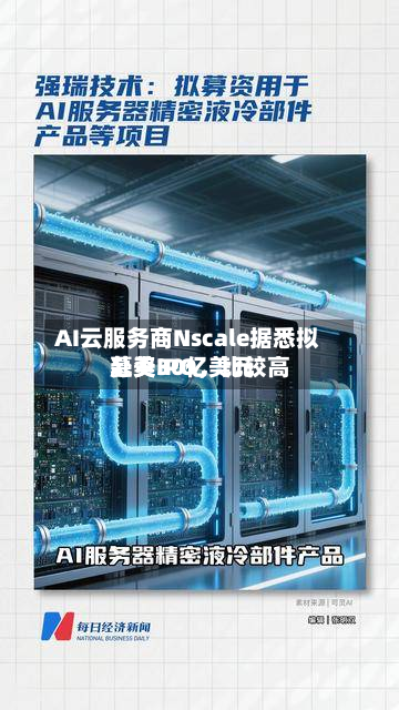 AI云服务商Nscale据悉拟赴美IPO，比较高募资30亿美元