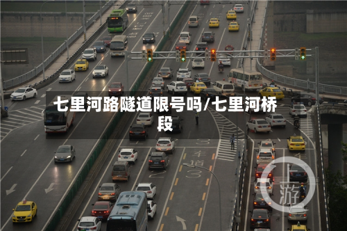 七里河路隧道限号吗/七里河桥段
