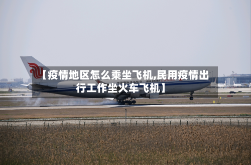 【疫情地区怎么乘坐飞机,民用疫情出行工作坐火车飞机】
