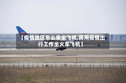 【疫情地区怎么乘坐飞机,民用疫情出行工作坐火车飞机】-第2张图片