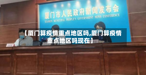 【厦门算疫情重点地区吗,厦门算疫情重点地区吗现在】-第3张图片