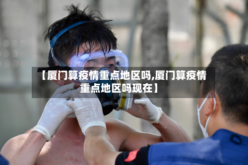 【厦门算疫情重点地区吗,厦门算疫情重点地区吗现在】-第2张图片